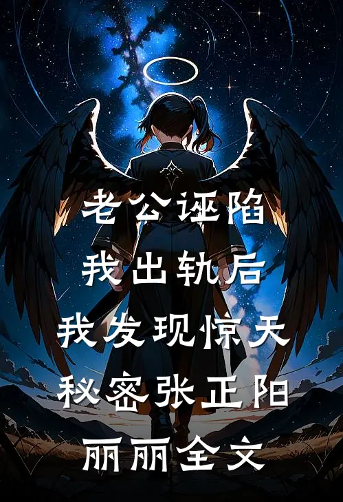 老公诬陷我出轨后，我发现惊天秘密张正阳丽丽全文