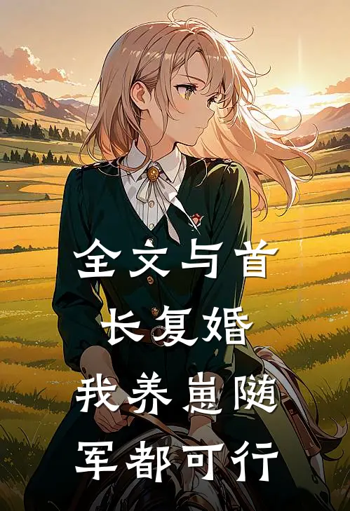 全文与首长复婚，我养崽随军都可行