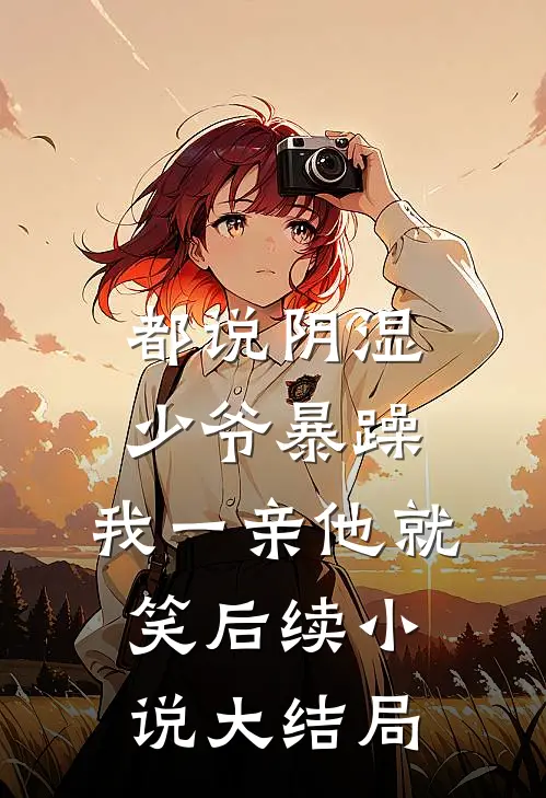 都说阴湿少爷暴躁，我一亲他就笑后续小说大结局