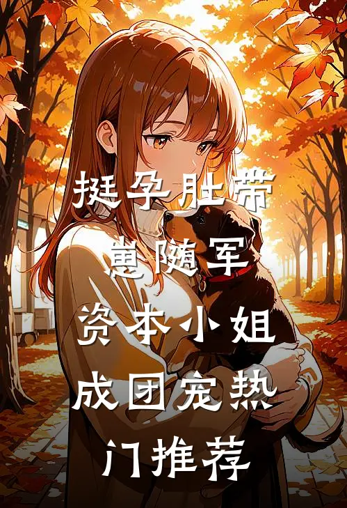挺孕肚带崽随军，资本小姐成团宠热门推荐