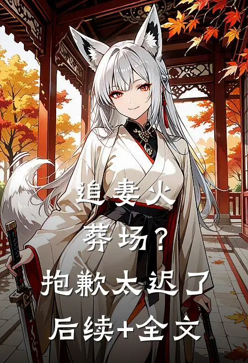 追妻火葬场？抱歉，太迟了后续+全文