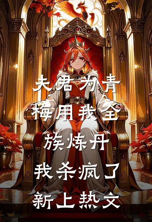 夫君为青梅用我全族炼丹，我杀疯了。新上热文