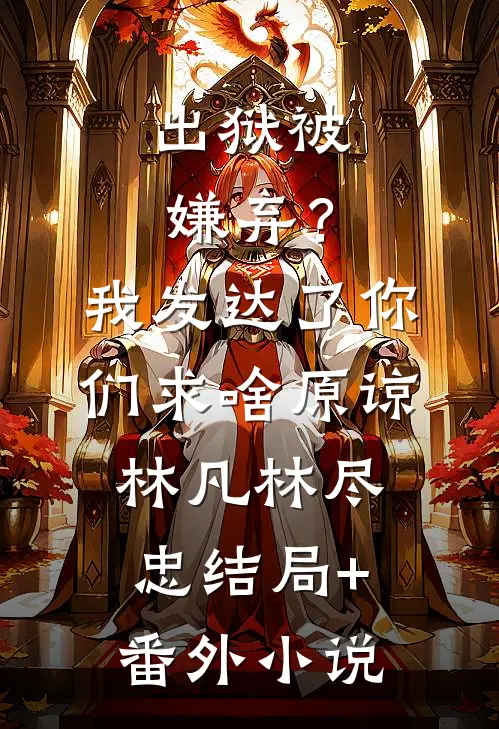 出狱被嫌弃？我发达了你们求啥原谅林凡林尽忠结局+番外小说