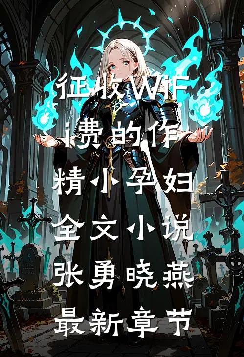 征收WiFi费的作精小孕妇全文小说张勇晓燕最新章节