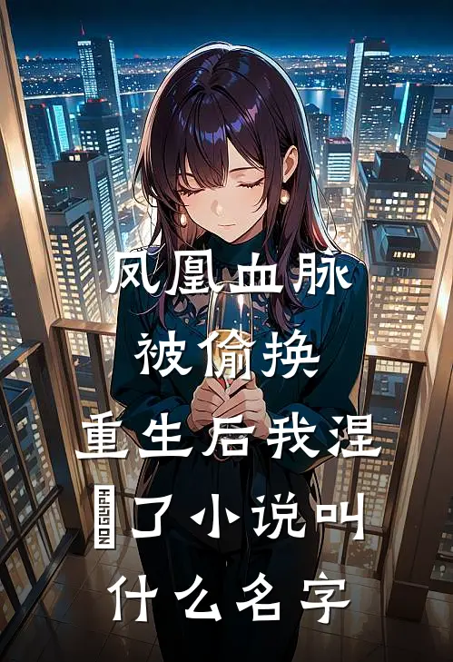 凤凰血脉被偷换，重生后我涅槃了小说叫什么名字
