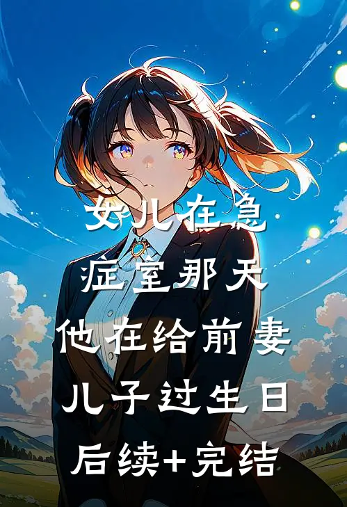 女儿在急症室那天，他在给前妻儿子过生日后续+完结