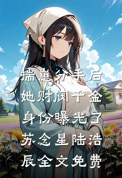 揣崽分手后，她财阀千金身份曝光了 苏念星陆浩辰全文免费