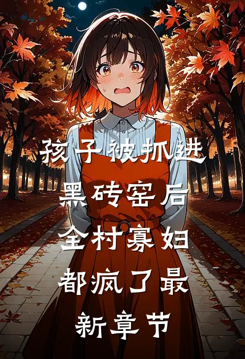孩子被抓进黑砖窑后，全村寡妇都疯了最新章节
