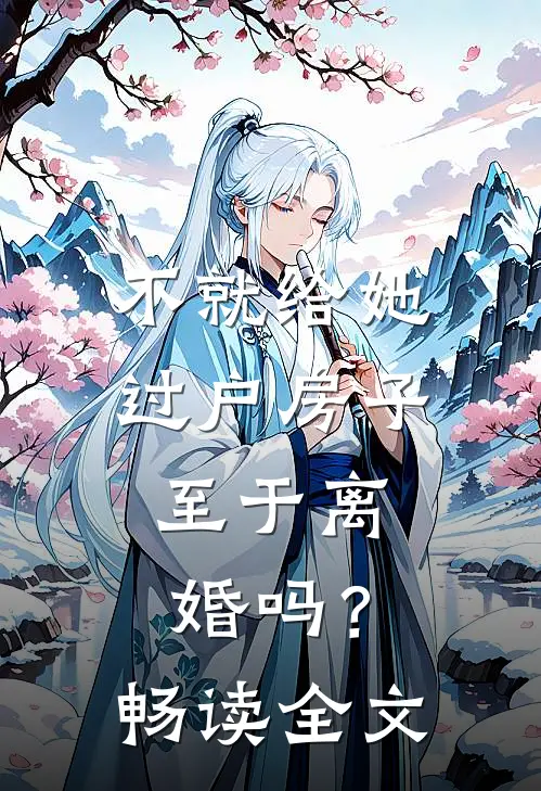 不就给她过户房子，至于离婚吗？畅读全文