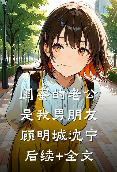 闺蜜的老公是我男朋友顾明城沈宁后续+全文
