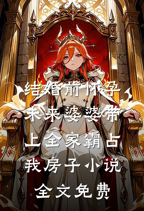 结婚前怀孕，未来婆婆带上全家霸占我房子小说全文免费