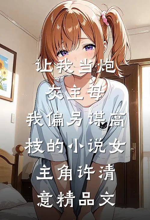 让我当炮灰主母,我偏另谋高枝的小说女主角许清意精品文