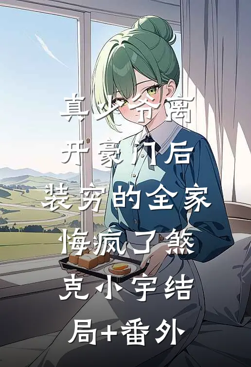 真少爷离开豪门后，装穷的全家悔疯了煞克小宇结局+番外