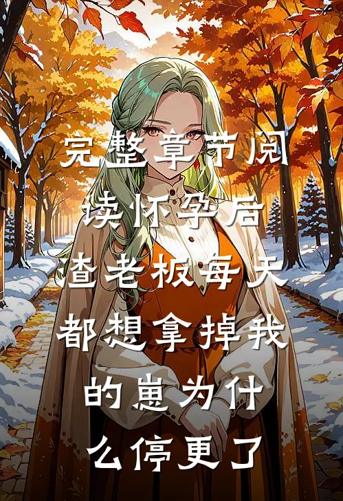 完整章节阅读怀孕后,渣老板每天都想拿掉我的崽为什么停更了