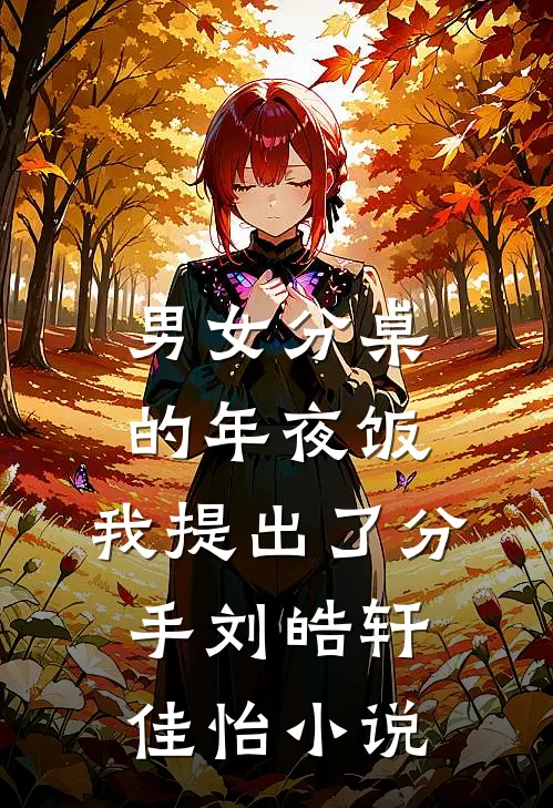 男女分桌的年夜饭，我提出了分手刘皓轩佳怡小说