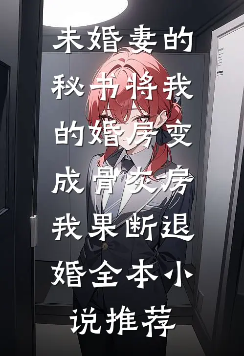 未婚妻的秘书将我的婚房变成骨灰房，我果断退婚全本小说推荐