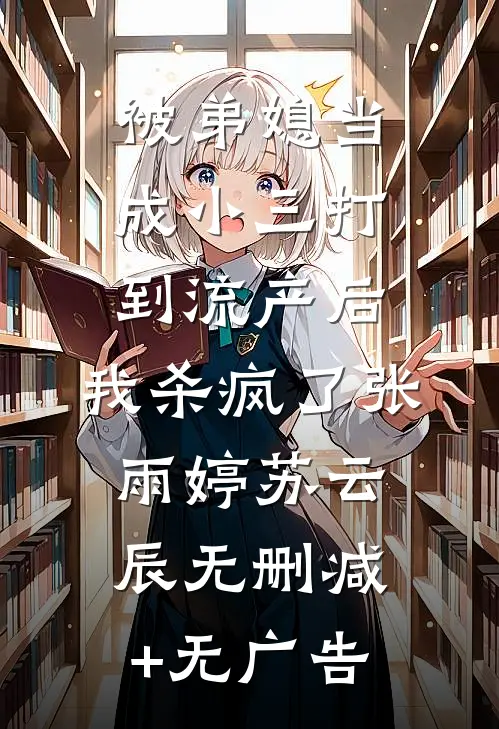 被弟媳当成小三打到流产后，我杀疯了张雨婷苏云辰无删减+无广告