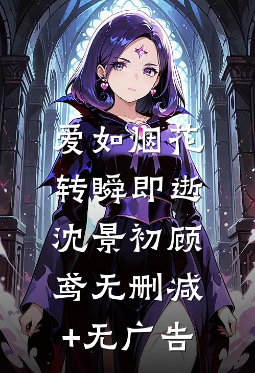 爱如烟花，转瞬即逝沈景初顾鸢无删减+无广告