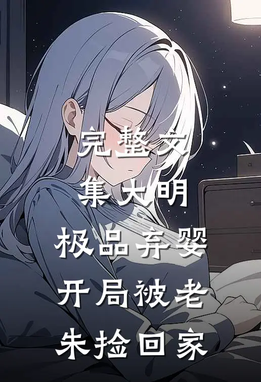 完整文集大明：极品弃婴，开局被老朱捡回家