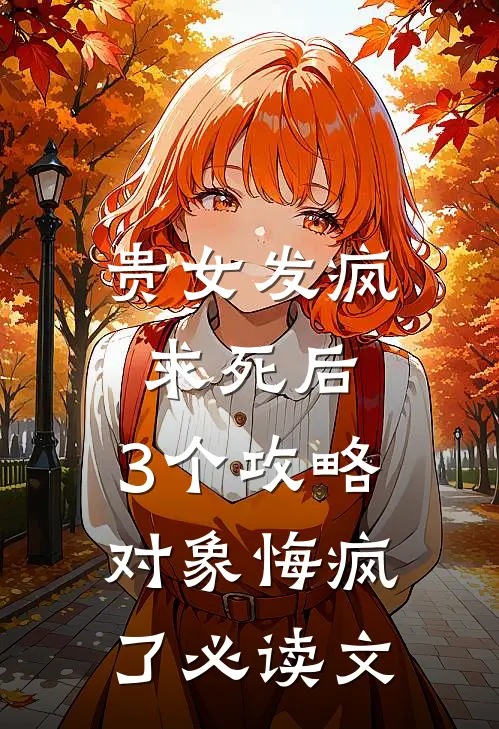 贵女发疯求死后，3个攻略对象悔疯了必读文