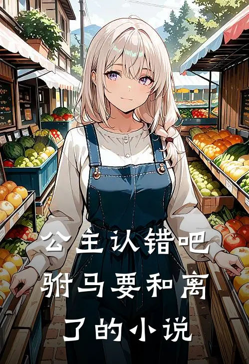 公主认错吧，驸马要和离了的小说