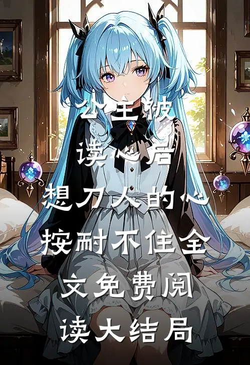 公主被读心后，想刀人的心按耐不住全文免费阅读大结局