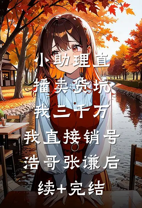 小助理直播卖货坑我三千万，我直接销号浩哥张谦后续+完结