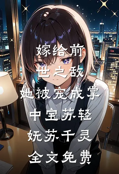 嫁给前世之敌，她被宠成掌中宝苏轻妩苏千灵全文免费