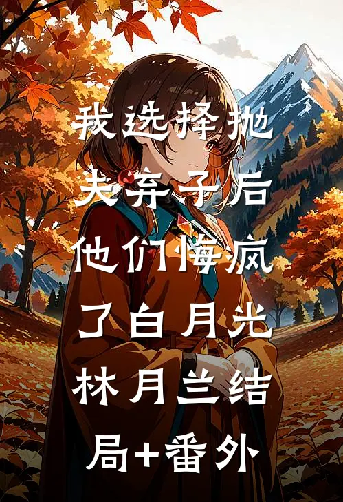 我选择抛夫弃子后，他们悔疯了白月光林月兰结局+番外