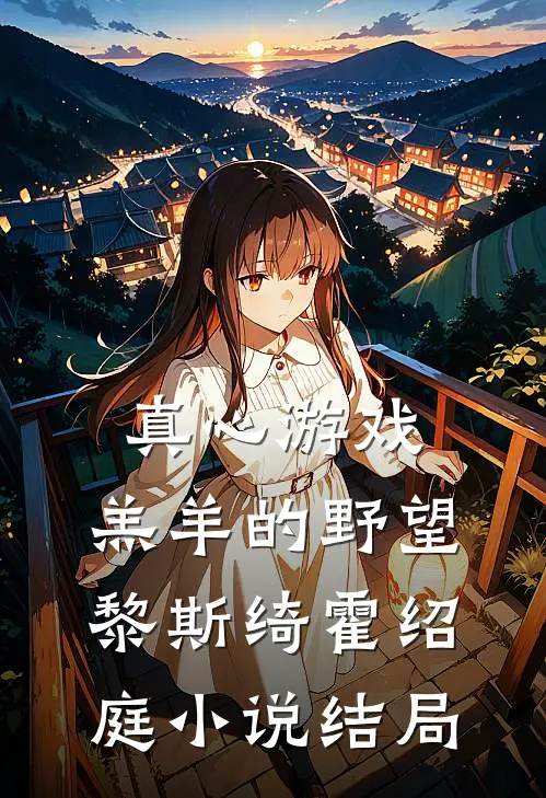 真心游戏：羔羊的野望黎斯绮霍绍庭小说结局