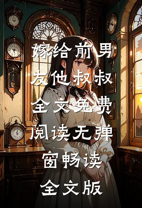 嫁给前男友他叔叔全文免费阅读无弹窗畅读全文版