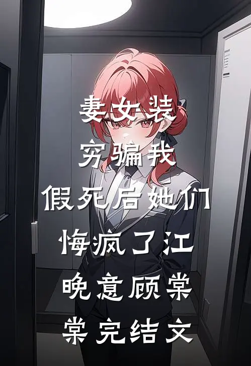 妻女装穷骗我，假死后她们悔疯了江晚意顾棠棠完结文
