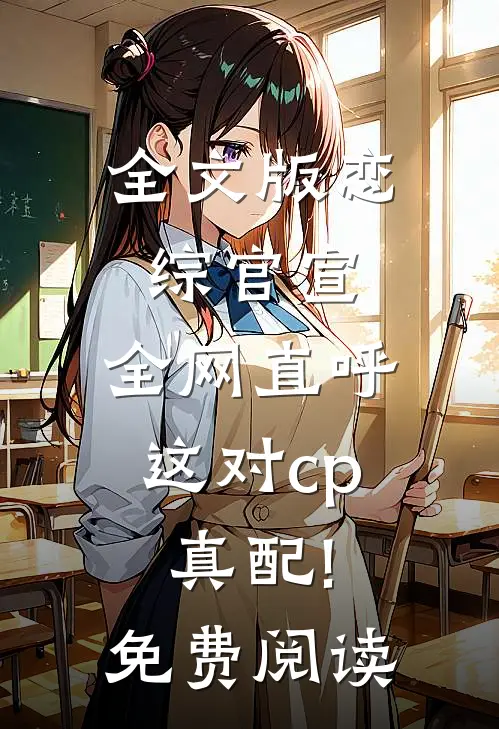 全文版恋综官宣,全网直呼这对cp真配!免费阅读