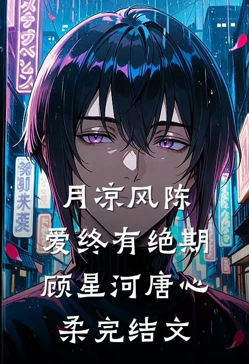 月凉风陈，爱终有绝期顾星河唐心柔完结文