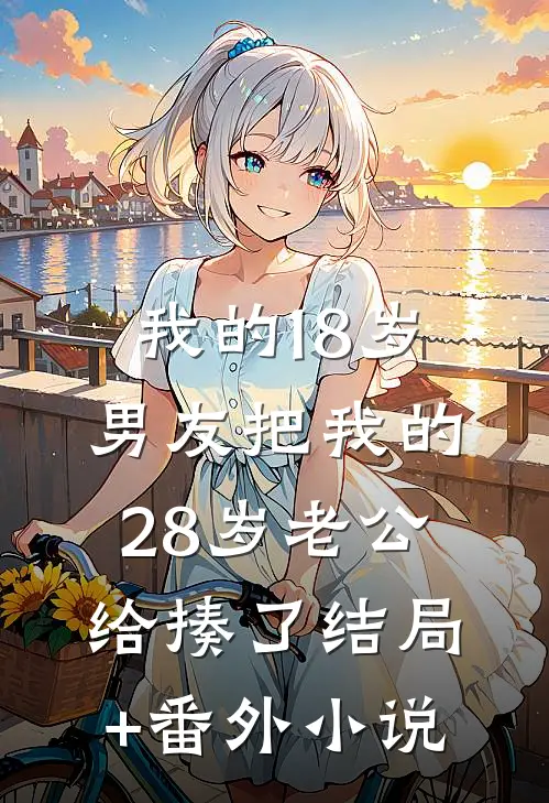 我的18岁男友把我的28岁老公给揍了结局+番外小说