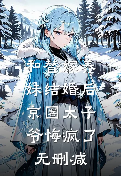 和替嫁养妹结婚后，京圈太子爷悔疯了无删减