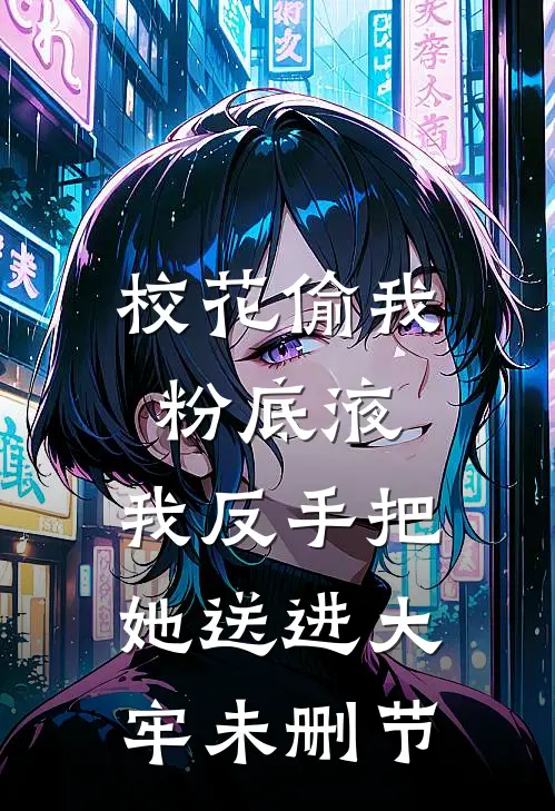 校花偷我粉底液，我反手把她送进大牢未删节