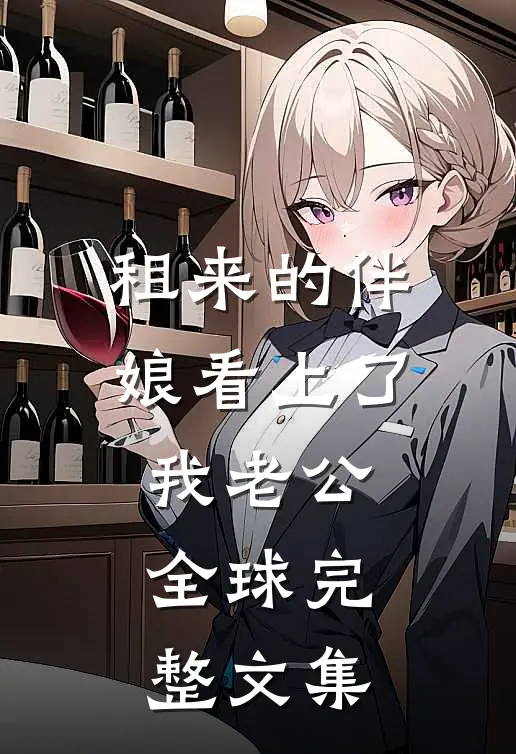 租来的伴娘看上了我老公全球完整文集