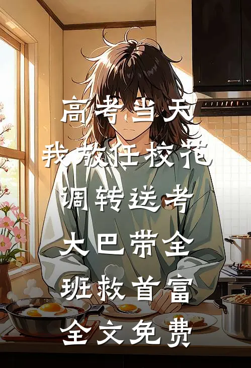 高考当天，我放任校花调转送考大巴带全班救首富全文免费
