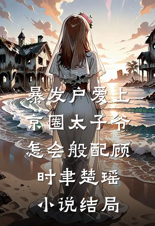 暴发户爱上京圈太子爷，怎会般配顾时聿楚瑶小说结局