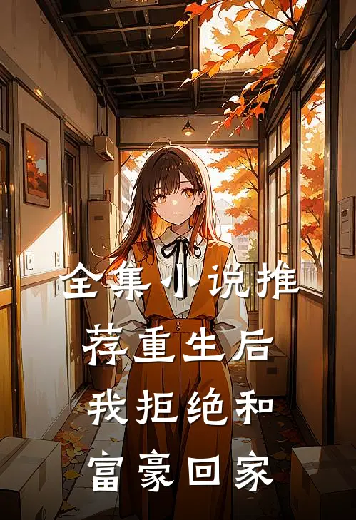 全集小说推荐重生后，我拒绝和富豪回家