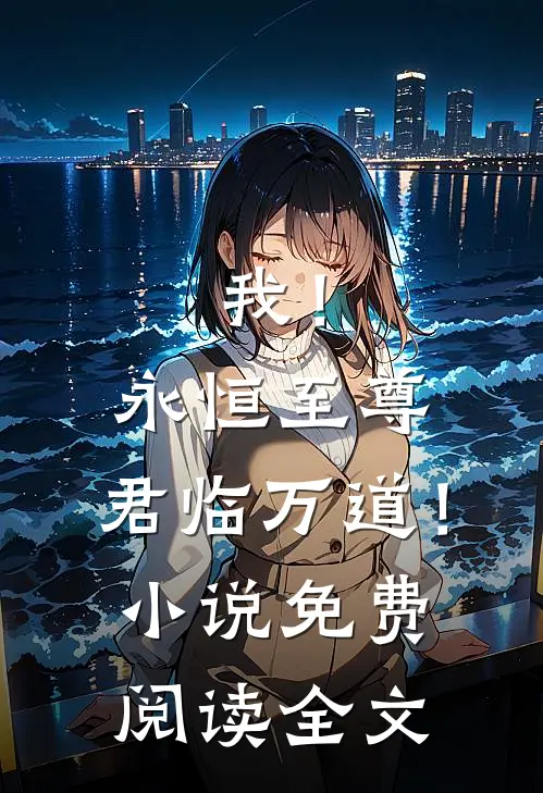 我！永恒至尊，君临万道！小说免费阅读全文