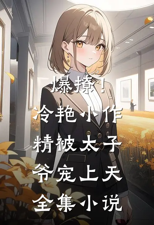 爆撩！冷艳小作精被太子爷宠上天全集小说