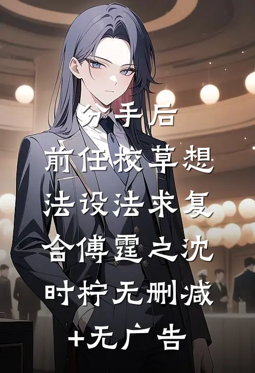 分手后，前任校草想法设法求复合傅霆之沈时柠无删减+无广告