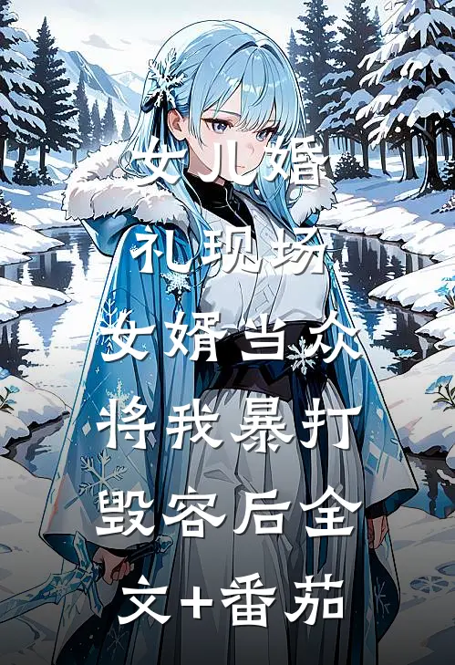 女儿婚礼现场，女婿当众将我暴打毁容后全文+番茄