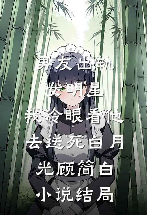 男友出轨女明星，我冷眼看他去送死白月光顾简白小说结局