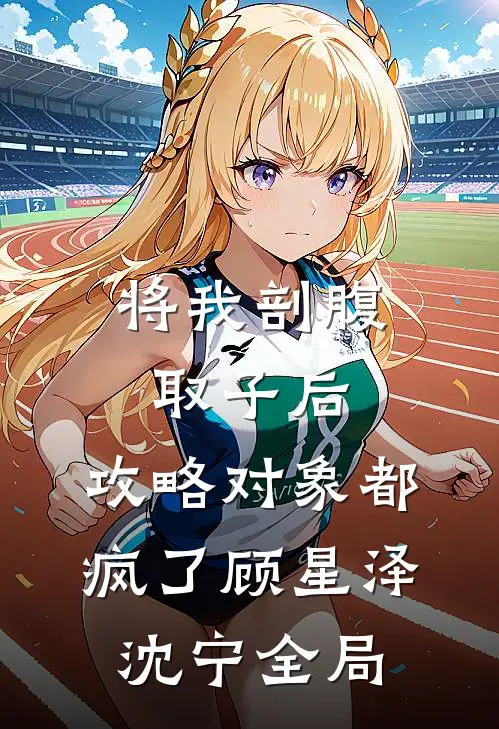 将我剖腹取子后，攻略对象都疯了顾星泽沈宁全局