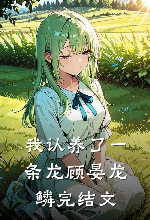 我认养了一条龙顾晏龙鳞完结文