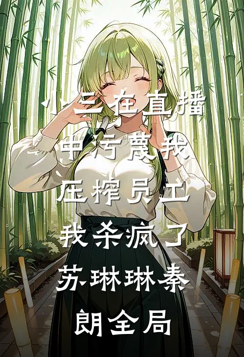 小三在直播中污蔑我压榨员工，我杀疯了苏琳琳秦朗全局