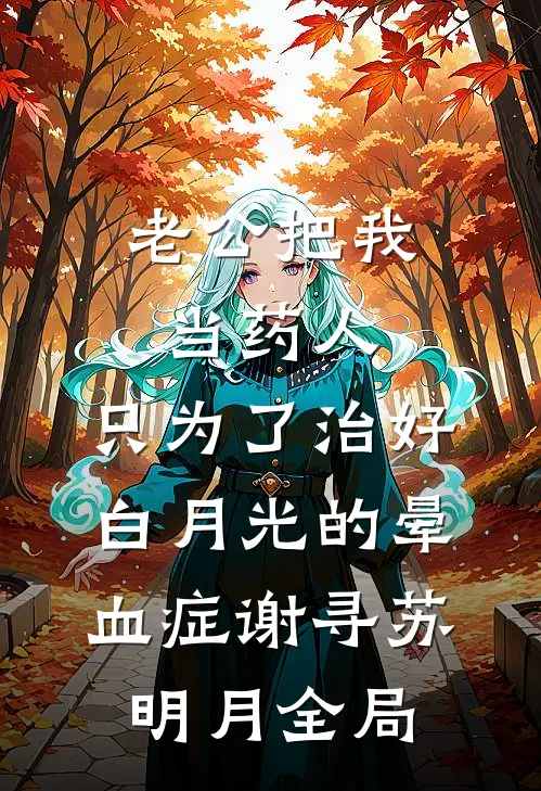 老公把我当药人，只为了治好白月光的晕血症谢寻苏明月全局